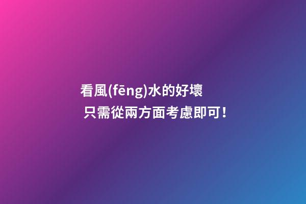 看風(fēng)水的好壞 只需從兩方面考慮即可！